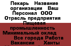 Пекарь › Название организации ­ Ваш Персонал, ООО › Отрасль предприятия ­ Пищевая промышленность › Минимальный оклад ­ 25 000 - Все города Работа » Вакансии   . Ханты-Мансийский,Советский г.